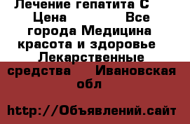 Лечение гепатита С   › Цена ­ 22 000 - Все города Медицина, красота и здоровье » Лекарственные средства   . Ивановская обл.